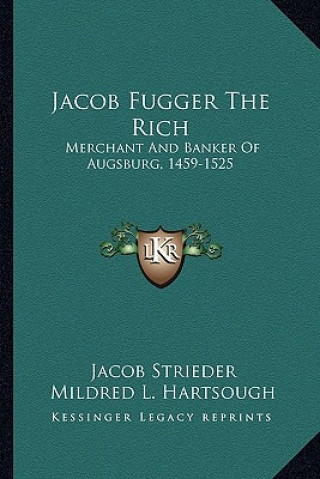 Kniha Jacob Fugger the Rich: Merchant and Banker of Augsburg, 1459-1525 Jacob Strieder