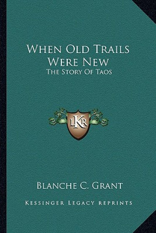 Libro When Old Trails Were New: The Story Of Taos Blanche C. Grant