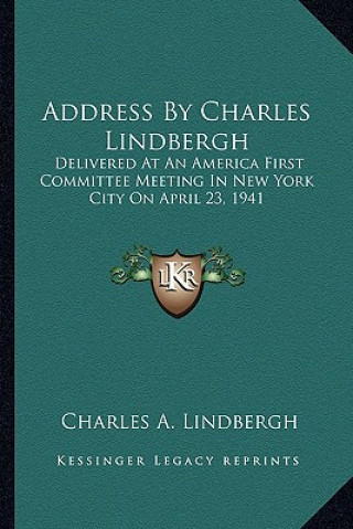 Kniha Address by Charles Lindbergh: Delivered at an America First Committee Meeting in New York City on April 23, 1941 Charles A. Lindbergh