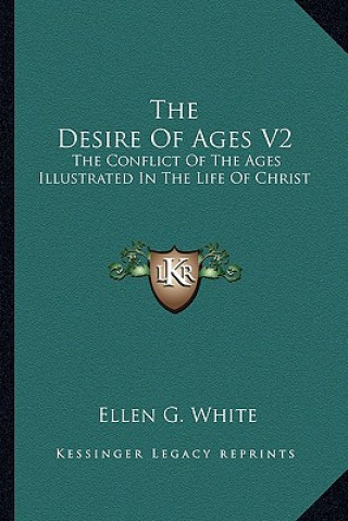 Kniha The Desire of Ages V2: The Conflict of the Ages Illustrated in the Life of Christ Ellen G. White