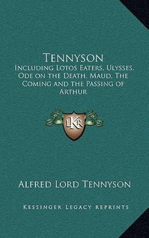 Carte Tennyson: Including Lotos Eaters, Ulysses, Ode on the Death, Maud, the Coming and the Passing of Arthur Alfred Tennyson