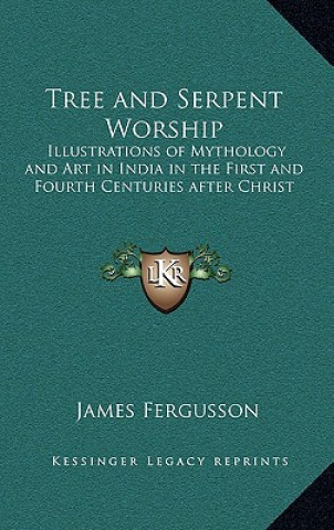 Książka Tree and Serpent Worship: Illustrations of Mythology and Art in India in the First and Fourth Centuries After Christ James Fergusson