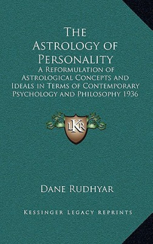 Kniha The Astrology of Personality: A Reformulation of Astrological Concepts and Ideals in Terms of Contemporary Psychology and Philosophy 1936 Dane Rudhyar