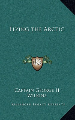 Buch Flying the Arctic Captain George H. Wilkins