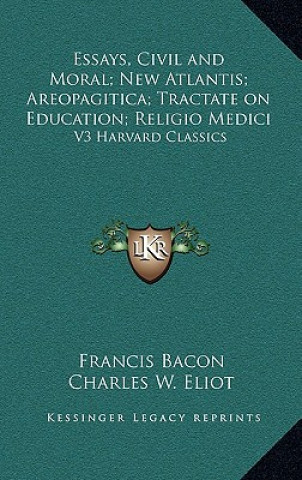 Livre Essays, Civil and Moral; New Atlantis; Areopagitica; Tractate on Education; Religio Medici: V3 Harvard Classics Francis Bacon