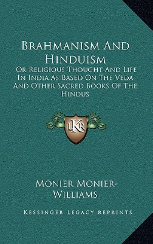 Carte Brahmanism and Hinduism: Or Religious Thought and Life in India as Based on the Veda and Other Sacred Books of the Hindus Monier Monier-Williams