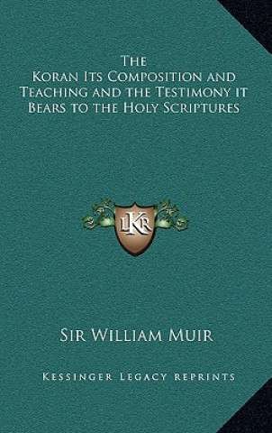 Kniha The Koran Its Composition and Teaching and the Testimony It Bears to the Holy Scriptures William Muir