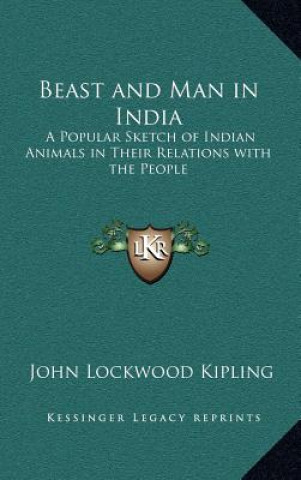 Carte Beast and Man in India: A Popular Sketch of Indian Animals in Their Relations with the People John Lockwood Kipling