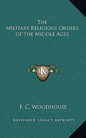 Kniha The Military Religious Orders of the Middle Ages F. C. Woodhouse