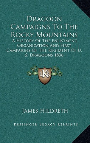 Książka Dragoon Campaigns to the Rocky Mountains: A History of the Enlistment, Organization and First Campaigns of the Regiment of U. S. Dragoons 1836 James Hildreth