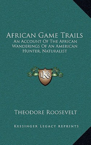 Könyv African Game Trails: An Account of the African Wanderings of an American Hunter, Naturalist Theodore Roosevelt