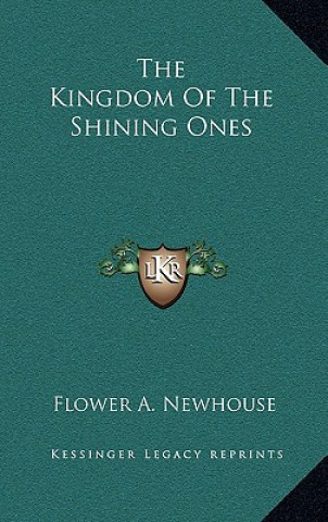 Carte The Kingdom Of The Shining Ones Flower A. Newhouse