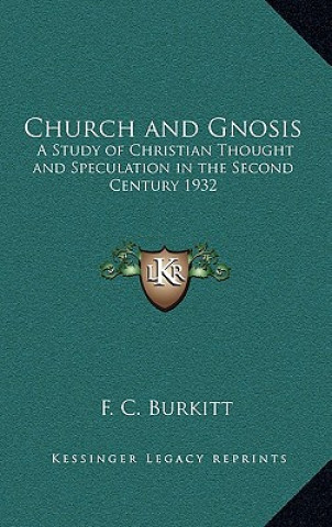 Kniha Church and Gnosis: A Study of Christian Thought and Speculation in the Second Century 1932 F. Crawford Burkitt