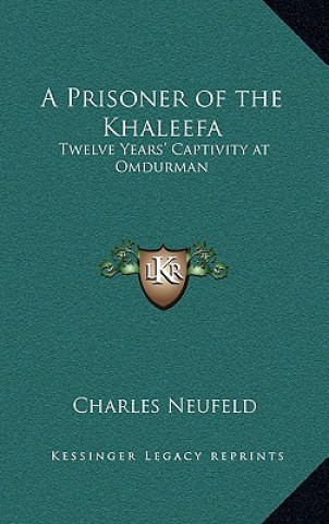 Kniha A Prisoner of the Khaleefa: Twelve Years' Captivity at Omdurman Charles Neufeld