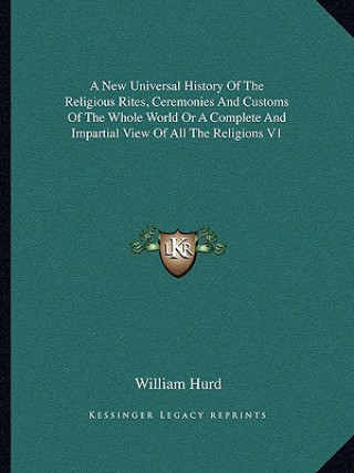 Kniha A New Universal History Of The Religious Rites, Ceremonies And Customs Of The Whole World Or A Complete And Impartial View Of All The Religions V1 William Hurd