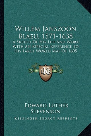 Kniha Willem Janszoon Blaeu, 1571-1638: A Sketch of His Life and Work, with an Especial Reference to His Large World Map of 1605 Edward Luther Stevenson