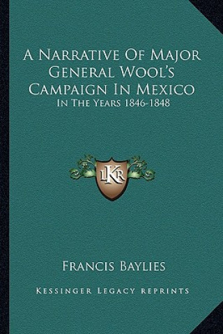 Kniha A Narrative of Major General Wool's Campaign in Mexico: In the Years 1846-1848 Francis Baylies