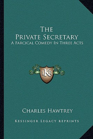 Carte The Private Secretary: A Farcical Comedy in Three Acts Charles Hawtrey