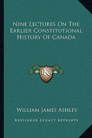 Book Nine Lectures On The Earlier Constitutional History Of Canada William James Ashley