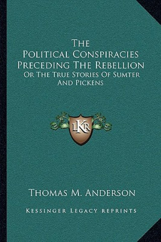Buch The Political Conspiracies Preceding The Rebellion: Or The True Stories Of Sumter And Pickens Thomas M. Anderson