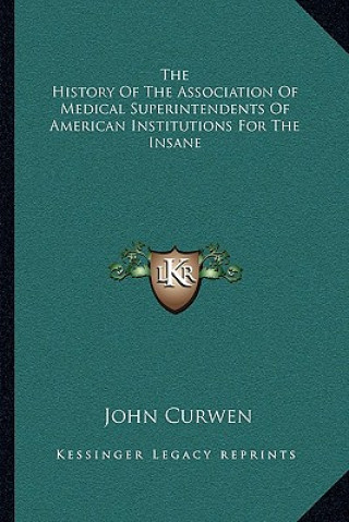 Kniha The History Of The Association Of Medical Superintendents Of American Institutions For The Insane John Curwen