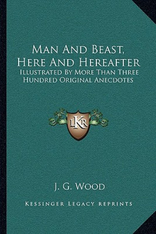 Kniha Man and Beast, Here and Hereafter: Illustrated by More Than Three Hundred Original Anecdotes J. G. Wood