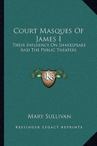 Kniha Court Masques of James I: Their Influence on Shakespeare and the Public Theaters Mary Sullivan