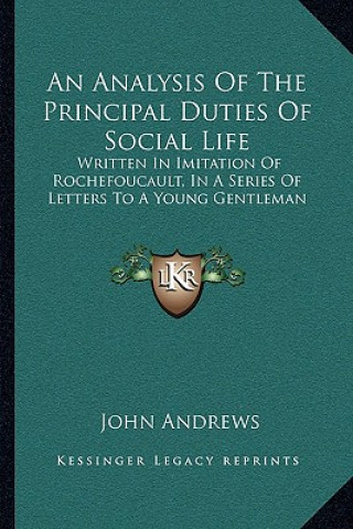 Książka An Analysis of the Principal Duties of Social Life: Written in Imitation of Rochefoucault, in a Series of Letters to a Young Gentleman John Andrews