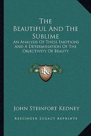 Buch The Beautiful and the Sublime: An Analysis of These Emotions and a Determination of the Objectivity of Beauty John Steinfort Kedney