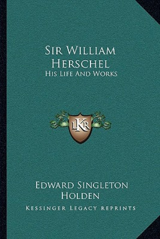 Book Sir William Herschel: His Life and Works Edward Singleton Holden