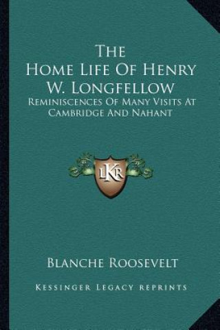 Книга The Home Life of Henry W. Longfellow: Reminiscences of Many Visits at Cambridge and Nahant Blanche Roosevelt