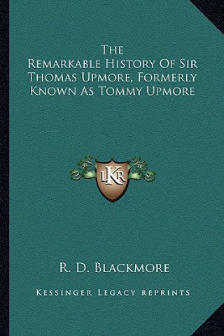 Kniha The Remarkable History Of Sir Thomas Upmore, Formerly Known As Tommy Upmore R. D. Blackmore