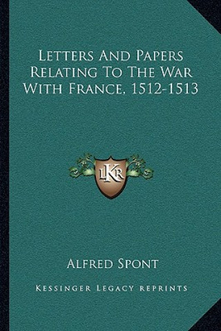 Kniha Letters and Papers Relating to the War with France, 1512-1513 Alfred Spont