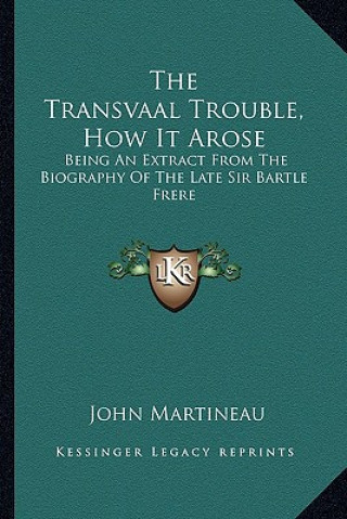 Kniha The Transvaal Trouble, How It Arose: Being an Extract from the Biography of the Late Sir Bartle Frere John Martineau