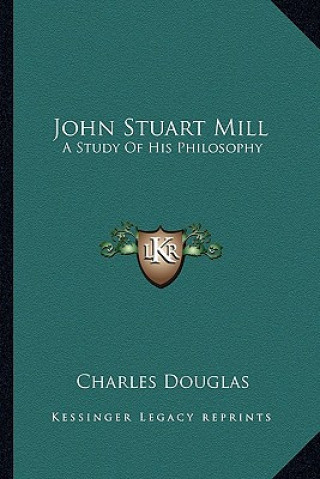 Carte John Stuart Mill: A Study of His Philosophy Charles Douglas