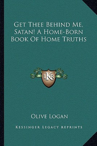 Książka Get Thee Behind Me, Satan! a Home-Born Book of Home Truths Olive Logan