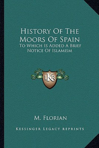 Knjiga History Of The Moors Of Spain: To Which Is Added A Brief Notice Of Islamism M. Florian