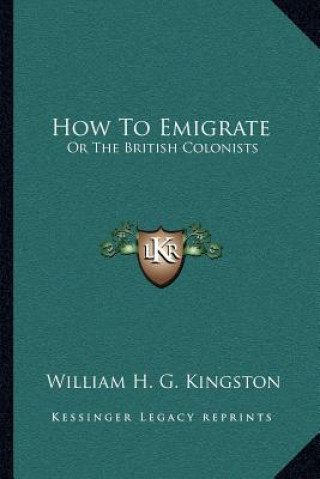 Kniha How to Emigrate: Or the British Colonists William H. G. Kingston