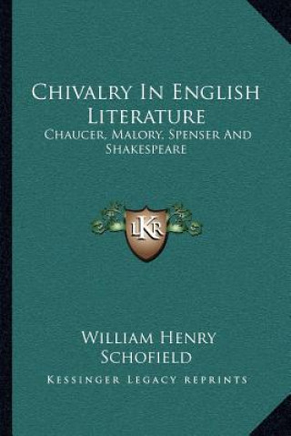Könyv Chivalry in English Literature: Chaucer, Malory, Spenser and Shakespeare William Henry Schofield