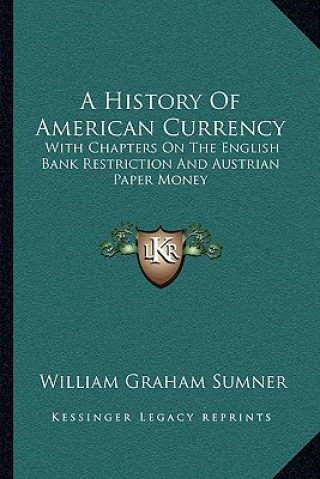 Kniha A History Of American Currency: With Chapters On The English Bank Restriction And Austrian Paper Money William Graham Sumner