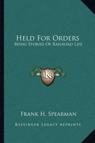 Kniha Held For Orders: Being Stories Of Railroad Life Frank H. Spearman