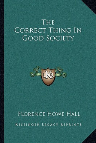 Kniha The Correct Thing in Good Society Florence Howe Hall