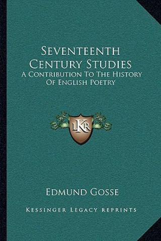 Carte Seventeenth Century Studies: A Contribution To The History Of English Poetry Edmund Gosse