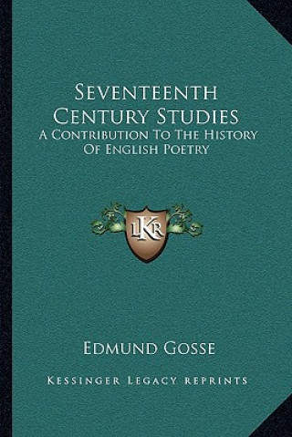 Livre Seventeenth Century Studies: A Contribution To The History Of English Poetry Edmund Gosse