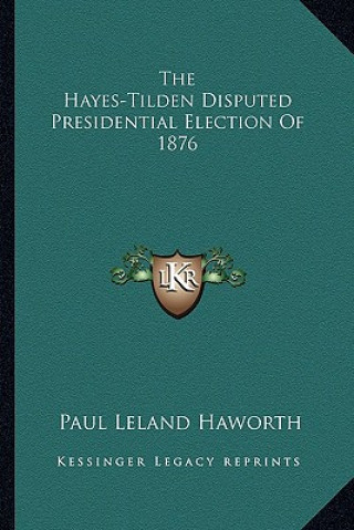 Carte The Hayes-Tilden Disputed Presidential Election of 1876 Paul Leland Haworth