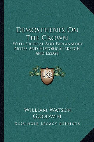 Książka Demosthenes on the Crown: With Critical and Explanatory Notes and Historical Sketch and Essays William Watson Goodwin