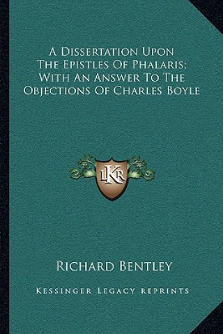 Книга A Dissertation Upon the Epistles of Phalaris; With an Answer to the Objections of Charles Boyle Richard Bentley