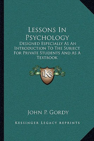 Carte Lessons in Psychology: Designed Especially as an Introduction to the Subject for Private Students and as a Textbook John P. Gordy
