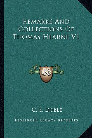 Knjiga Remarks and Collections of Thomas Hearne V1 C. E. Doble