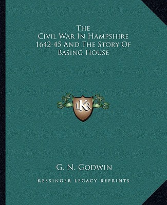 Kniha The Civil War in Hampshire 1642-45 and the Story of Basing House G. N. Godwin